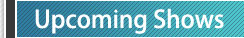Click here to see the Upcoming Shows page